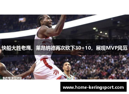快船大胜老鹰，莱昂纳德再次砍下30+10，展现MVP风范
