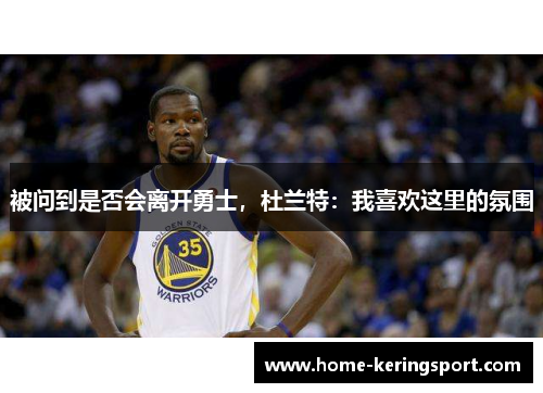 被问到是否会离开勇士，杜兰特：我喜欢这里的氛围
