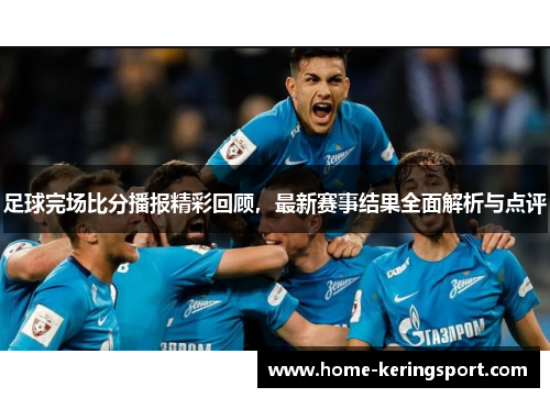 足球完场比分播报精彩回顾，最新赛事结果全面解析与点评