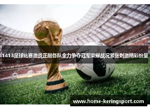 1413足球比赛激战正酣各队全力争夺冠军荣耀战况紧张刺激精彩纷呈