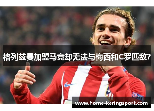 格列兹曼加盟马竞却无法与梅西和C罗匹敌？