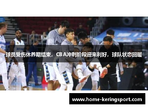 球员受伤休养期结束，CBA冲刺阶段迎来利好，球队状态回暖