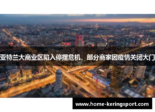 亚特兰大商业区陷入停摆危机，部分商家因疫情关闭大门