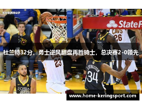 杜兰特32分，勇士逆风翻盘再胜骑士，总决赛2-0领先