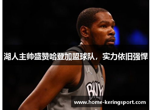 湖人主帅盛赞哈登加盟球队，实力依旧强悍