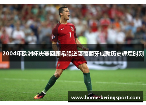 2004年欧洲杯决赛回顾希腊逆袭葡萄牙成就历史辉煌时刻