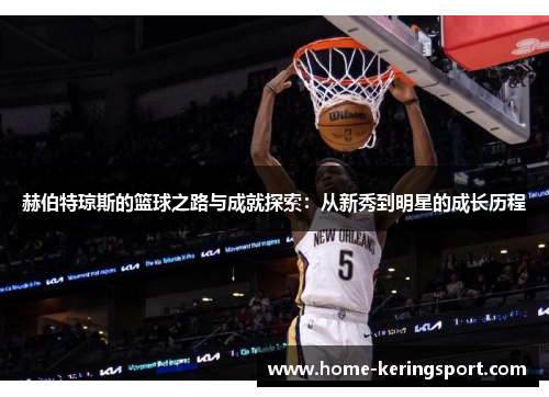 赫伯特琼斯的篮球之路与成就探索：从新秀到明星的成长历程